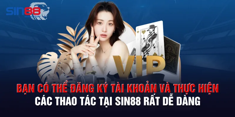 Bạn có thể đăng ký tài khoản và thực hiện các thao tác tại Sin88 rất dễ dàng