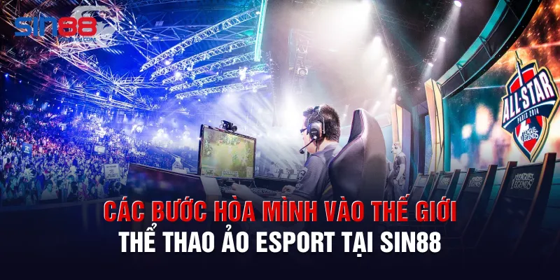 Các bước hòa mình vào thế giới thể thao ảo Esport tại Sin88