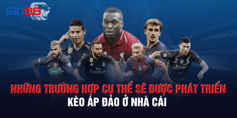 Những trường hợp cụ thể sẽ được phát triển kèo áp đảo ở nhà cái 
