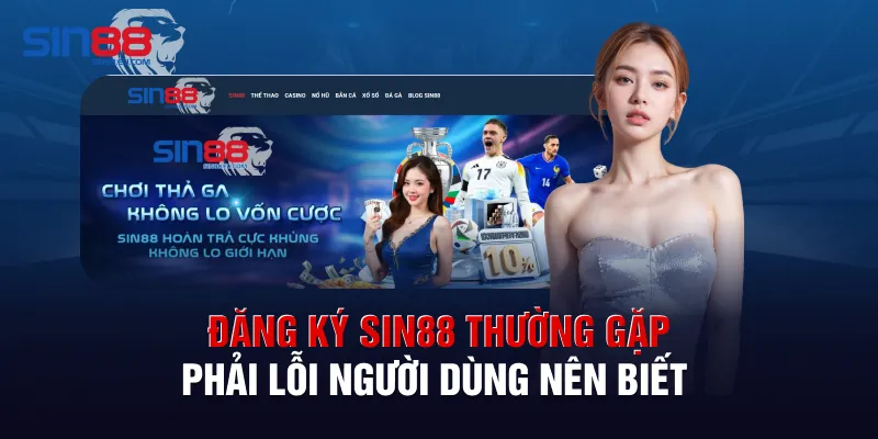 Đăng ký sin88 thường gặp phải lỗi người dùng nên biết