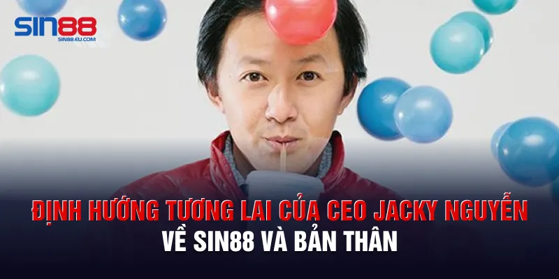 Định hướng tương lai của CEO Jacky Nguyễn về Sin88 và bản thân