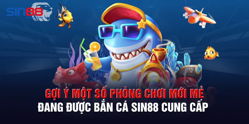 Gợi ý một số phòng chơi mới mẻ đang được bắn cá Sin88 cung cấp