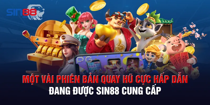 Một vài phiên bản quay hũ cực hấp dẫn đang được Sin88 cung cấp