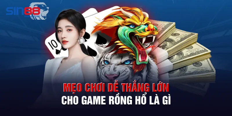 Mẹo chơi dễ thắng lớn cho game Rồng Hổ là gì