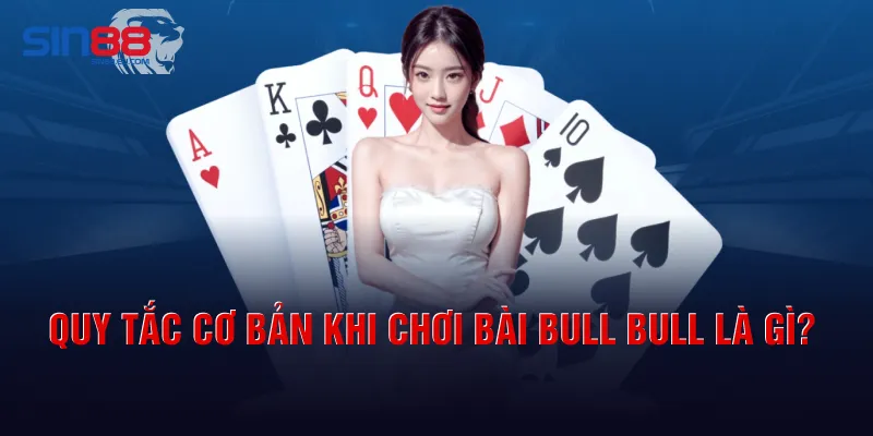 Quy tắc cơ bản khi chơi bài Bull Bull là gì?