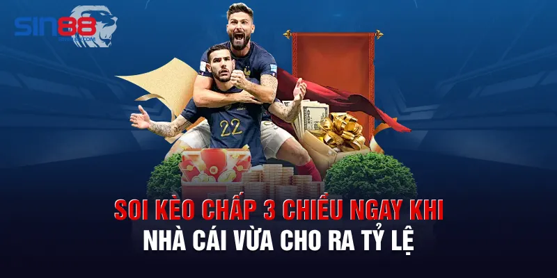 Soi kèo chấp 3 chiều ngay khi nhà cái vừa cho ra tỷ lệ