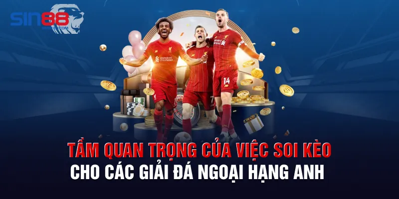 Tầm quan trọng của việc soi kèo cho các giải đá Ngoại Hạng Anh