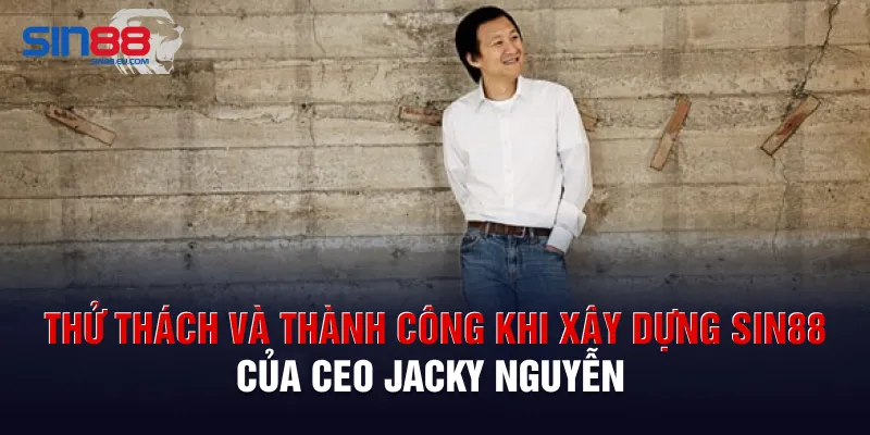 Thử thách và thành công khi xây dựng Sin88 của CEO Jacky Nguyễn