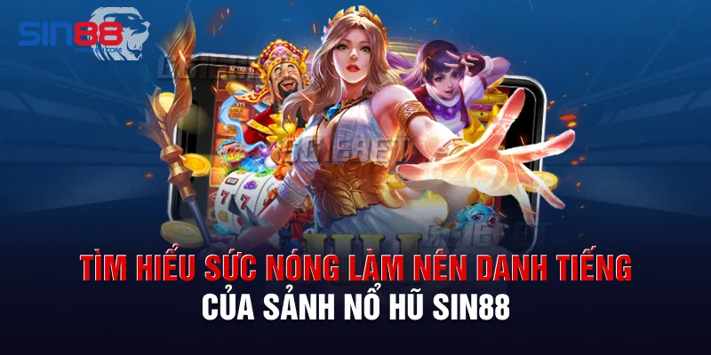 Tìm hiểu sức nóng làm nên danh tiếng của sảnh nổ hũ Sin88