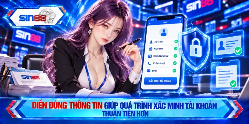 Điền đúng thông tin giúp quá trình xác minh tài khoản thuận tiện hơn